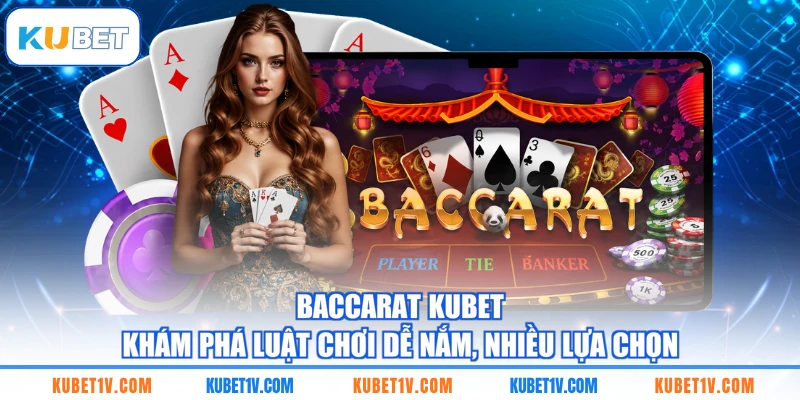 Baccarat KUBET - Khám Phá Luật Chơi Dễ Nắm, Nhiều Lựa Chọn