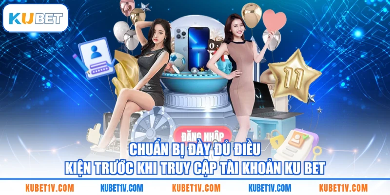 Chuẩn bị đầy đủ điều kiện trước khi truy cập tài khoản KU BET