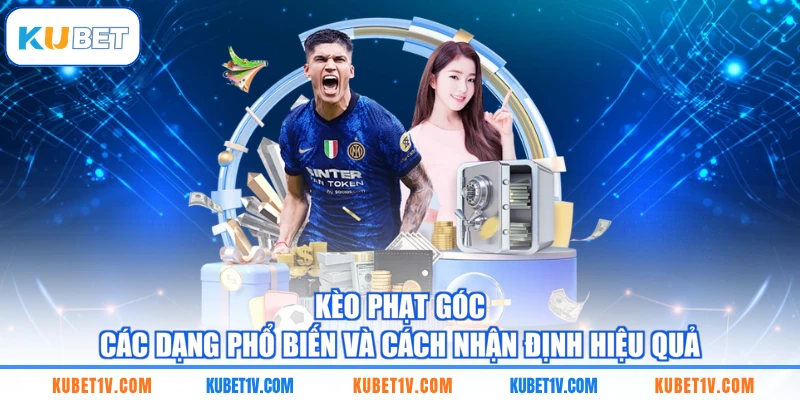 Kèo Phạt Góc - Các Dạng Phổ Biến Và Cách Nhận Định Hiệu Quả