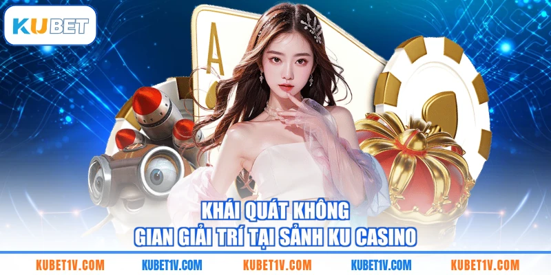 Khái quát không gian giải trí tại sảnh KU casino
