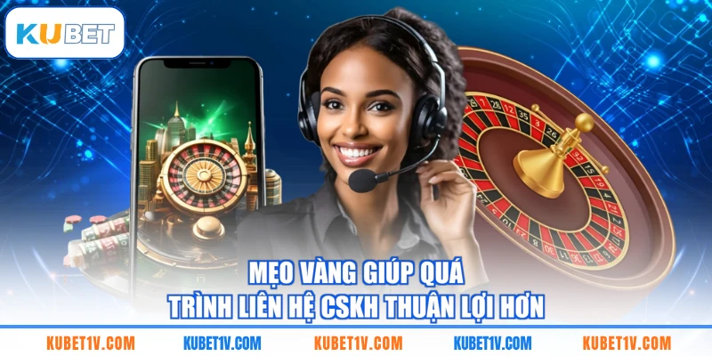 Mẹo vàng giúp quá trình liên hệ CSKH thuận lợi hơn